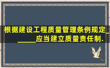 根据《建设工程质量管理条例》规定,______应当建立质量责任制.确定...