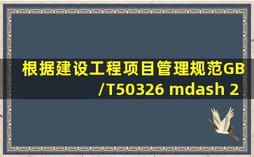 根据《建设工程项目管理规范》(GB /T50326 — 2006 ),