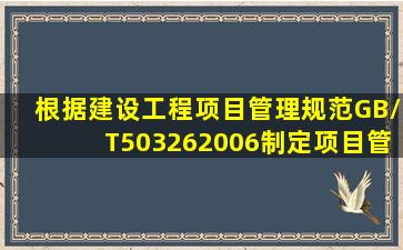 根据《建设工程项目管理规范》(GB/T503262006),制定项目管理目标...