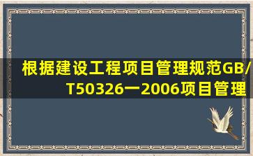 根据《建设工程项目管理规范》(GB/T50326一2006),项目管理规划应...