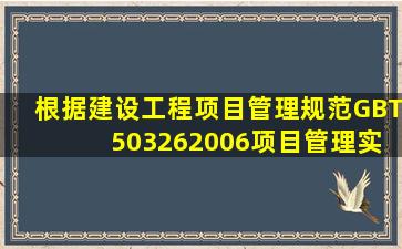 根据《建设工程项目管理规范》(GBT 503262006),项目管理实施规划应...