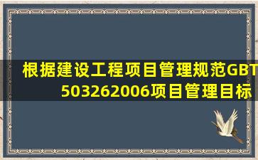 根据《建设工程项目管理规范》(GBT503262006),项目管理目标责任书...