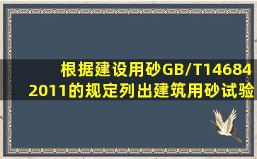 根据《建设用砂》GB/T146842011的规定,列出建筑用砂试验的项目(不...