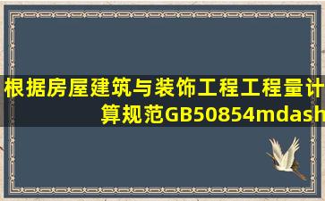 根据《房屋建筑与装饰工程工程量计算规范》(GB50854—2013)规定,...