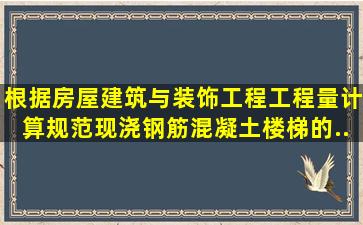 根据《房屋建筑与装饰工程工程量计算规范》,现浇钢筋混凝土楼梯的...