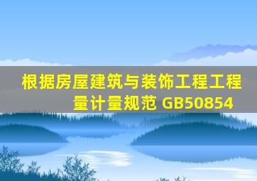 根据《房屋建筑与装饰工程工程量计量规范》 (GB50854