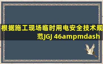 根据《施工现场临时用电安全技术规范》(JGJ 46—2005)规定,临时...