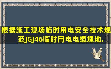 根据《施工现场临时用电安全技术规范》(JGJ46),临时用电电缆埋地...