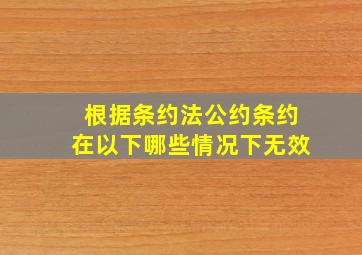 根据《条约法公约》,条约在以下哪些情况下无效()