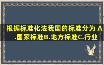 根据《标准化法》,我国的标准分为( )A.国家标准B.地方标准C.行业...