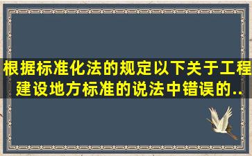 根据《标准化法》的规定,以下关于工程建设地方标准的说法中错误的...