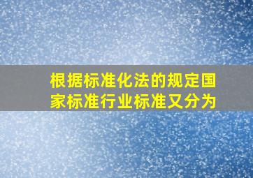 根据《标准化法》的规定,国家标准、行业标准又分为( )。 