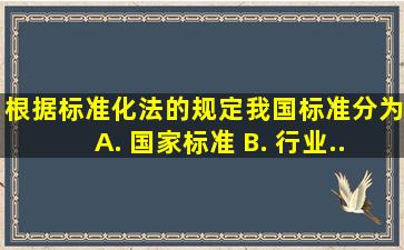 根据《标准化法》的规定,我国标准分为( ) A. 国家标准 B. 行业...