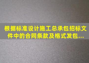 根据《标准设计施工总承包招标文件》中的《合同条款及格式》发包...