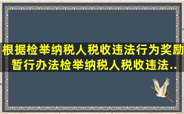 根据《检举纳税人税收违法行为奖励暂行办法》,检举纳税人税收违法...