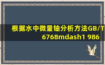 根据《水中微量铀分析方法))(GB/T 6768—1 986)中分光光度法分析...