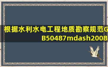 根据《水利水电工程地质勘察规范》(GB50487—2008),初步设计阶段...