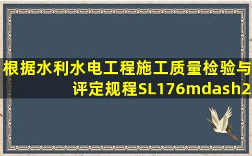 根据《水利水电工程施工质量检验与评定规程》(SL176—2007)有关...