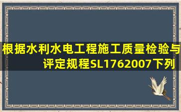 根据《水利水电工程施工质量检验与评定规程》SL1762007下列关于...