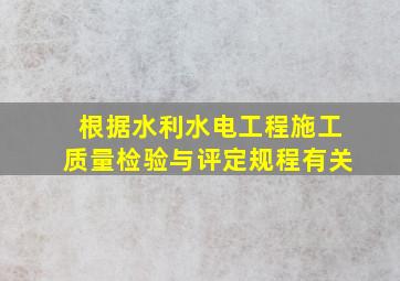 根据《水利水电工程施工质量检验与评定规程》有关