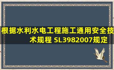 根据《水利水电工程施工通用安全技术规程》 SL3982007规定,对从