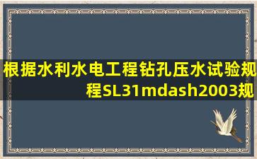 根据《水利水电工程钻孔压水试验规程》(SL31—2003)规定,钻孔压水...