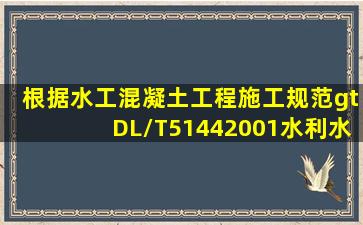 根据《水工混凝土工程施工规范>DL/T51442001,水利水电工程施工中,...