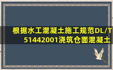 根据《水工混凝土施工规范》DL/T51442001,浇筑仓面混凝土料出现...