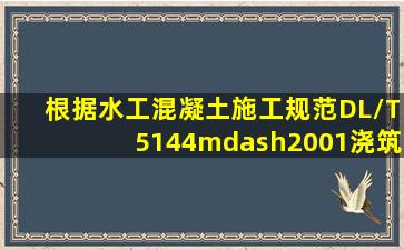 根据《水工混凝土施工规范》DL/T5144—2001,浇筑仓面混凝土料出现...