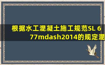 根据《水工混凝土施工规范》SL 677—2014的规定,混凝土养护时间...