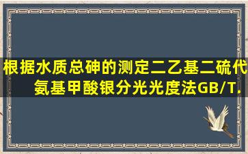 根据《水质总砷的测定二乙基二硫代氨基甲酸银分光光度法》(GB/T...