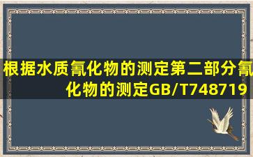 根据《水质氰化物的测定第二部分氰化物的测定》(GB/T74871987),若...