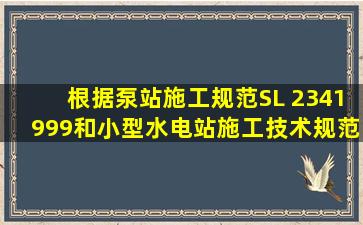 根据《泵站施工规范》SL 2341999和《小型水电站施工技术规范》SL ...