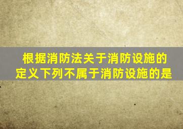 根据《消防法》关于消防设施的定义,下列不属于消防设施的是()