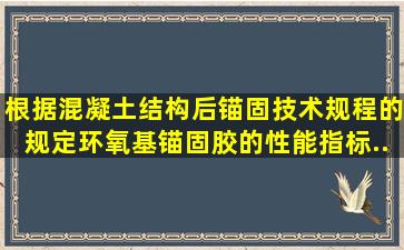 根据《混凝土结构后锚固技术规程》的规定,环氧基锚固胶的性能指标...