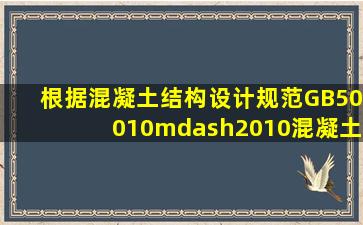 根据《混凝土结构设计规范》(GB50010—2010),混凝土梁钢筋保护层...