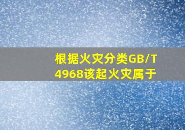 根据《火灾分类》(GB/T4968),该起火灾属于()。