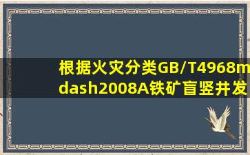 根据《火灾分类》(GB/T4968—2008),A铁矿盲竖井发生的火灾类别属于()