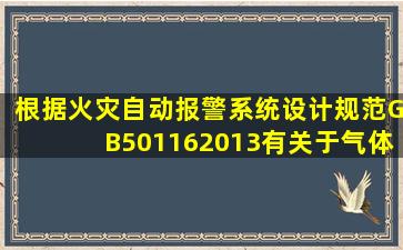 根据《火灾自动报警系统设计规范》GB501162013有关于气体灭火的...