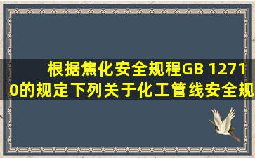 根据《焦化安全规程》(GB 12710)的规定,下列关于化工管线安全规定...