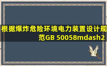 根据《爆炸危险环境电力装置设计规范》(GB 50058—2014),释放源应...