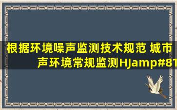 根据《环境噪声监测技术规范 城市声环境常规监测》(HJ 6402012),...