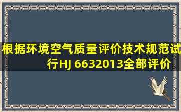 根据《环境空气质量评价技术规范(试行)(HJ 6632013)》,全部评价项目...