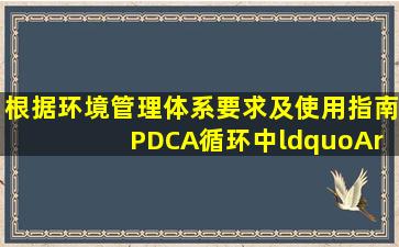 根据《环境管理体系要求及使用指南》, PDCA循环中“A”环节指的是...