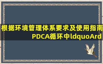 根据《环境管理体系要求及使用指南》,PDCA循环中“A”环节指的是(...