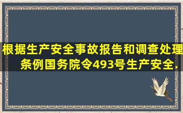 根据《生产安全事故报告和调查处理条例》(国务院令493号),生产安全...