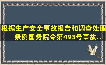 根据《生产安全事故报告和调查处理条例》(国务院令第493号),事故...