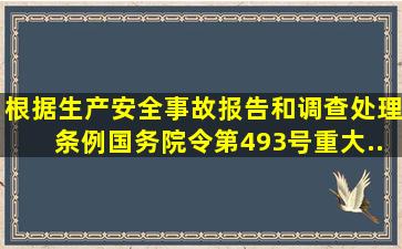 根据《生产安全事故报告和调查处理条例》(国务院令第493号),重大...