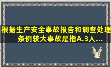 根据《生产安全事故报告和调查处理条例》,较大事故,是指()。A.3人...