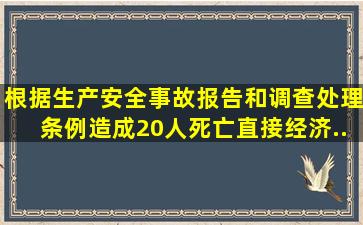 根据《生产安全事故报告和调查处理条例》,造成20人死亡、直接经济...